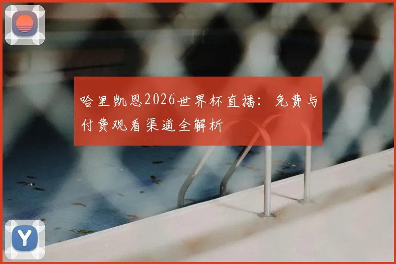 哈里凯恩2026世界杯直播：免费与付费观看渠道全解析