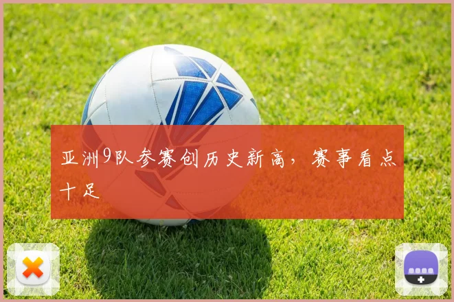亚洲9队参赛创历史新高,赛事看点十足