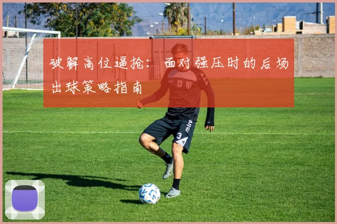 破解高位逼抢:面对强压时的后场出球策略指南