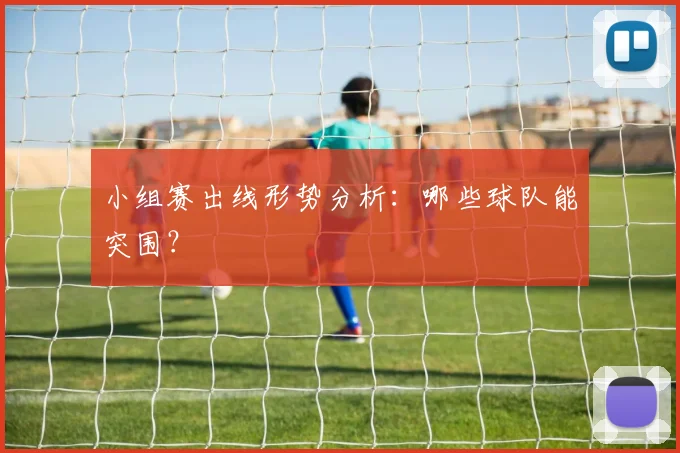 小组赛出线形势分析：哪些球队能突围？