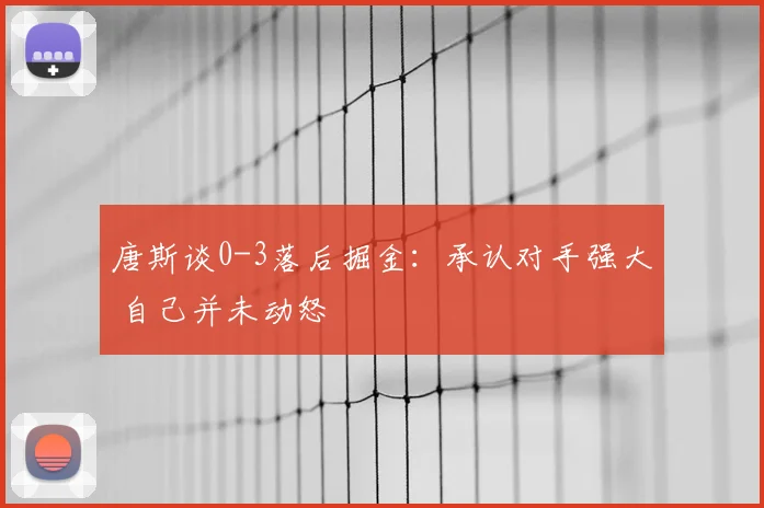 唐斯谈0-3落后掘金：承认对手强大 自己并未动怒