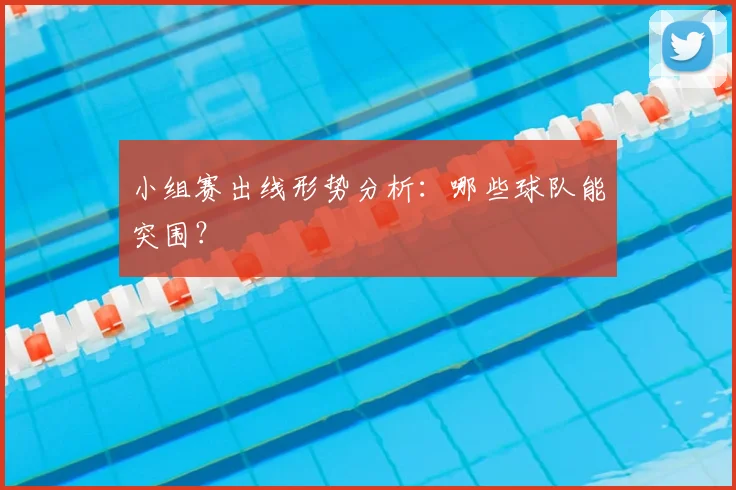 小组赛出线形势分析：哪些球队能突围？