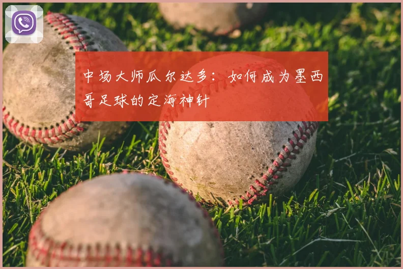 中场大师瓜尔达多：如何成为墨西哥足球的定海神针