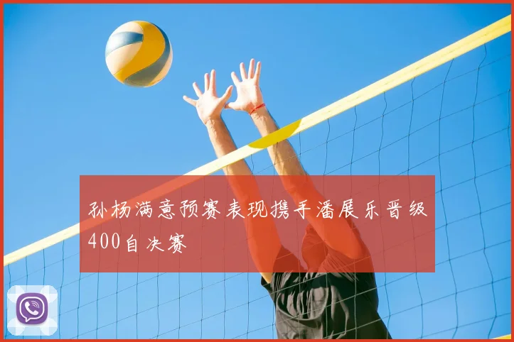 孙杨满意预赛表现携手潘展乐晋级400自决赛
