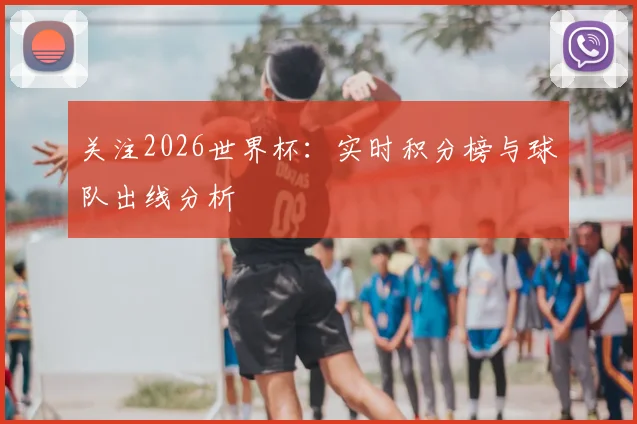 关注2026世界杯：实时积分榜与球队出线分析