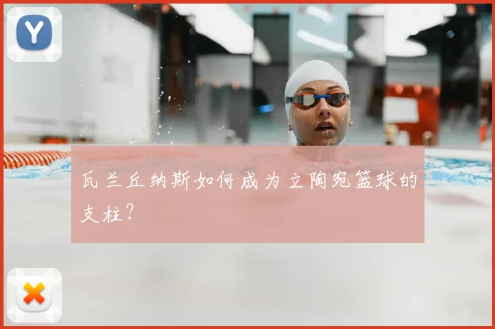 瓦兰丘纳斯如何成为立陶宛篮球的支柱？