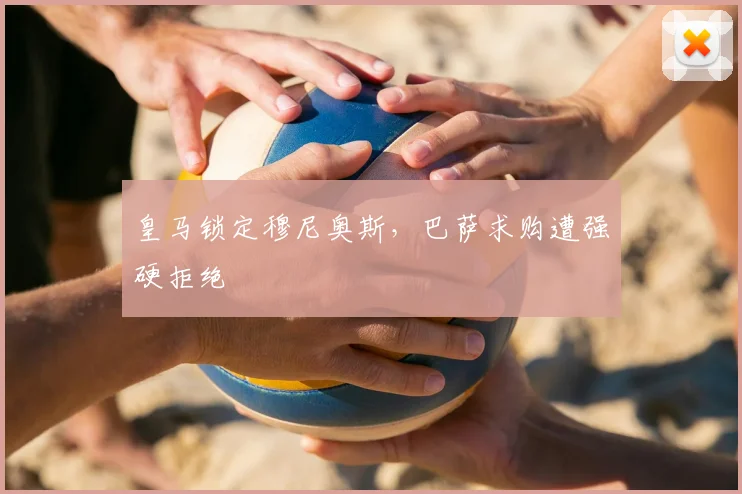 皇马锁定穆尼奥斯，巴萨求购遭强硬拒绝