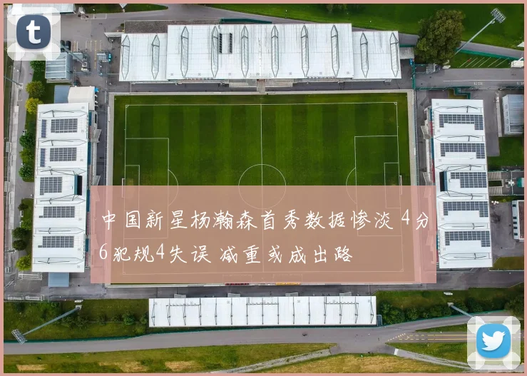 中国新星杨瀚森首秀数据惨淡 4分6犯规4失误 减重或成出路