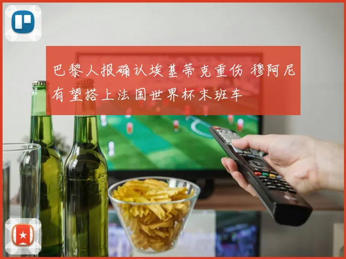 巴黎人报确认埃基蒂克重伤 穆阿尼有望搭上法国世界杯末班车