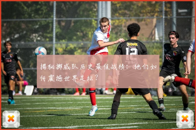 揭秘挪威队历史最佳战绩:他们如何震撼世界足坛?