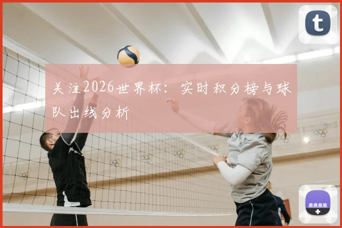 关注2026世界杯：实时积分榜与球队出线分析